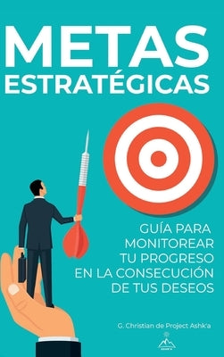Metas Estratégicas: Guía para Monitorear Tu Progreso en la Consecución de Tus Deseos by Christian, G.