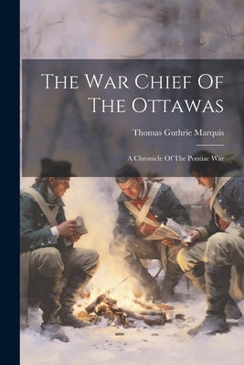The War Chief Of The Ottawas: A Chronicle Of The Pontiac War by Marquis, Thomas Guthrie