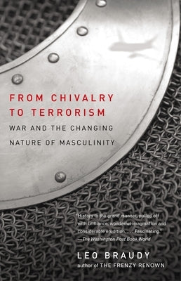 From Chivalry to Terrorism: War and the Changing Nature of Masculinity by Braudy, Leo