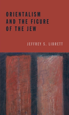 Orientalism and the Figure of the Jew by Librett, Jeffrey S.