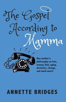 The Gospel According to Mamma: One mother's philosophy on love, money, God, aging, decisions, change, and much more! by Bridges, Annette