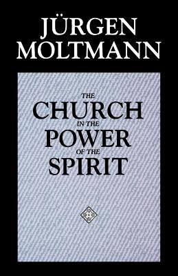 The Church in the Power of the Spirit by Moltmann, JÃ¼rgen
