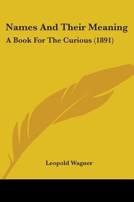 Names And Their Meaning: A Book For The Curious (1891) by Wagner, Leopold