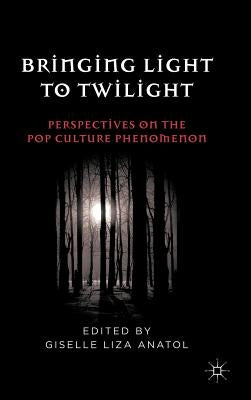 Bringing Light to Twilight: Perspectives on a Pop Culture Phenomenon by Anatol, G.