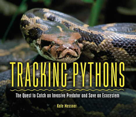 Tracking Pythons: The Quest to Catch an Invasive Predator and Save an Ecosystem by Messner, Kate