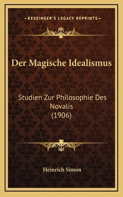 Der Magische Idealismus: Studien Zur Philosophie Des Novalis (1906) by Simon, Heinrich