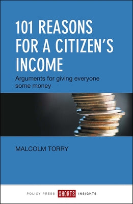 101 Reasons for a Citizen's Income: Arguments for Giving Everyone Some Money by Torry, Malcolm