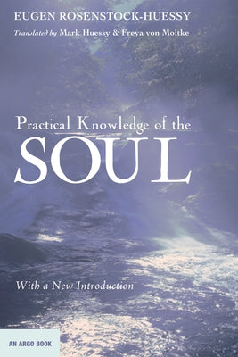 Practical Knowledge of the Soul: With a New Introduction by Rosenstock-Huessy, Eugen