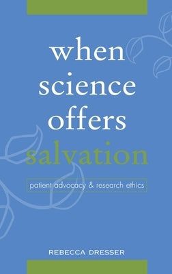 When Science Offers Salvation: Patient Advocacy and Research Ethics by Dresser, Rebecca