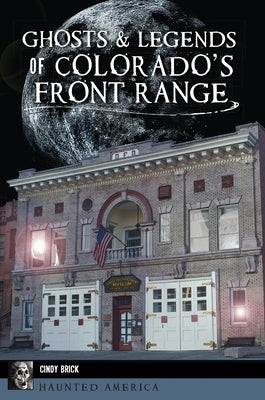 Ghosts & Legends of Colorado's Front Range by Cindy Brick