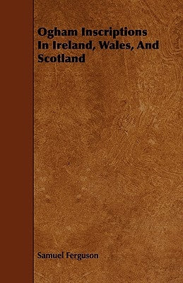 Ogham Inscriptions in Ireland, Wales, and Scotland by Ferguson, Samuel