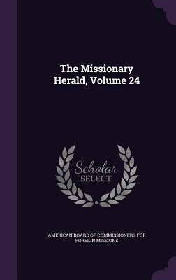 The Missionary Herald, Volume 24 by American Board of Commissioners for Fore