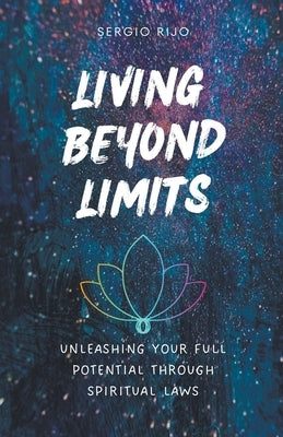 Living Beyond Limits: Unleashing Your Full Potential through Spiritual Laws by Rijo, Sergio