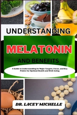 Understanding Melatonin and Benefits: A Guide to Knowing its Major Targets, Focus, and Key Points for Optimal Health and Well-being by Michelle, Lacey