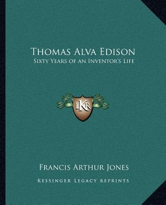 Thomas Alva Edison: Sixty Years of an Inventor's Life by Jones, Francis Arthur