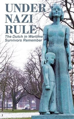 Under Nazi Rule: The Dutch in Wartime, Survivors Remember by Bijvoet, Tom