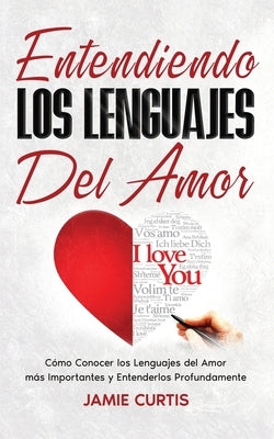 Entendiendo los Lenguajes del Amor: Cómo Conocer los Lenguajes del Amor más Importantes y Entenderlos Profundamente by Curtis, Jamie