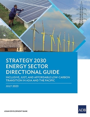Strategy 2030 Energy Sector Directional Guide: Inclusive, Just, and Affordable Low-Carbon Transition in Asia and the Pacific by Asian Development Bank