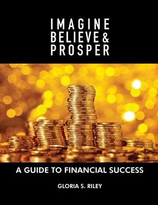 Imagine, Believe & Prosper(R): A Guide To Financial Success by Riley, Gloria S.