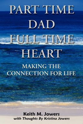 Part Time Dad Full Time Heart: Making The Connection For Life by Jowers, Keith M.