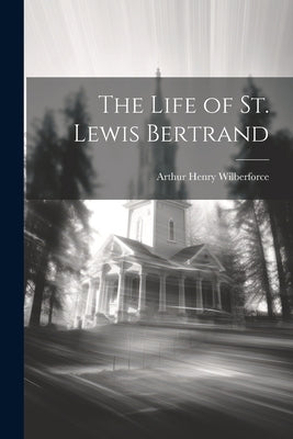 The Life of St. Lewis Bertrand by Wilberforce, Arthur Henry