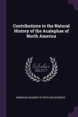 Contributions to the Natural History of the Acalephae of North America by American Academy of Arts and Sciences