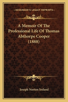 A Memoir Of The Professional Life Of Thomas Abthorpe Cooper (1888) by Ireland, Joseph Norton
