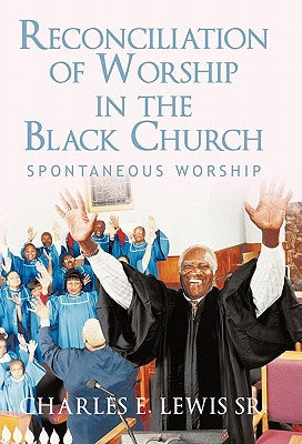 Reconciliation of Worship in the Black Church: Spontaneous Worship by Lewis, Charles E., Sr.