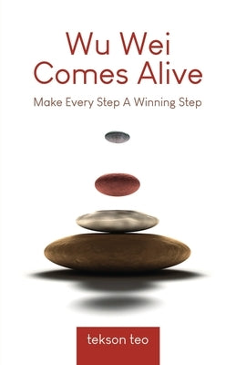 Wu Wei Comes Alive: Make Every Step A Winning Step by Teo, Tekson