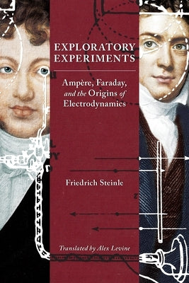 Exploratory Experiments: Ampère, Faraday, and the Origins of Electrodynamics by Steinle, Friedrich