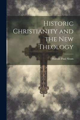 Historic Christianity and the New Theology by Sloan, Harold Paul