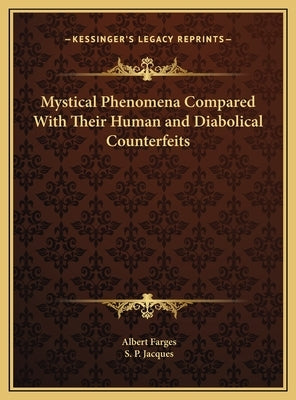 Mystical Phenomena Compared With Their Human and Diabolical Counterfeits by Farges, Albert