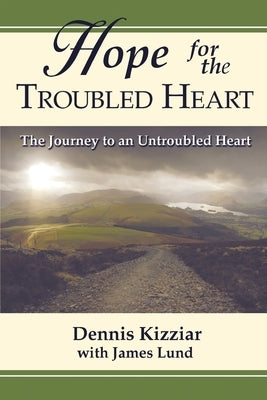 Hope for the Troubled Heart: The Journey to an Untroubled Heart by Kizziar, Dennis