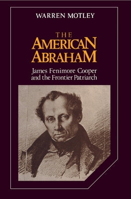 The American Abraham: James Fenimore Cooper and the Frontier Patriarch by Motley, Warren