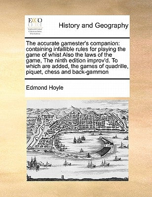 The Accurate Gamester's Companion: Containing Infallible Rules for Playing the Game of Whist Also the Laws of the Game, the Ninth Edition Improv'd. to by Hoyle, Edmond