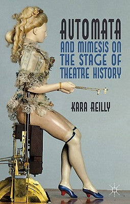 Automata and Mimesis on the Stage of Theatre History by Reilly, K.