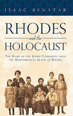 Rhodes and the Holocaust: The Story of the Jewish Community from the Mediterranean Island of Rhodes by Isaac Benatar