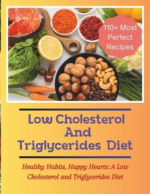 The Low Cholesterol And Triglycerides Diet Cookbook: Healthy Habits, Happy Hearts: A Low Cholesterol and Triglycerides Diet - 110+ Most Perfect Recipe by Jacob, Madeleine