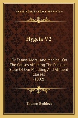 Hygeia V2: Or Essays, Moral And Medical, On The Causes Affecting The Personal State Of Our Middling And Affluent Classes (1802) by Beddoes, Thomas