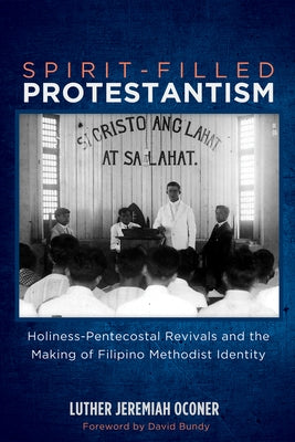 Spirit-Filled Protestantism: Holiness-Pentecostal Revivals and the Making of Filipino Methodist Identity by Oconer, Luther Jeremiah