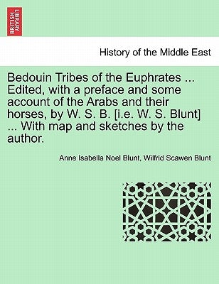 Bedouin Tribes of the Euphrates ... Edited, with a Preface and Some Account of the Arabs and Their Horses, by W. S. B. [I.E. W. S. Blunt] ... with Map by Blunt, Anne Isabella Noel