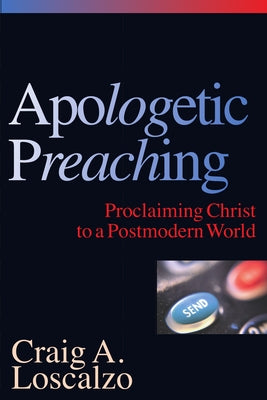 Apologetic Preaching: Proclaiming Christ to a Postmodern World by Loscalzo, Craig A.