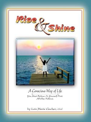 Rise & Shine: A Conscious Way of Life by Gacher CLC, Lois Marie