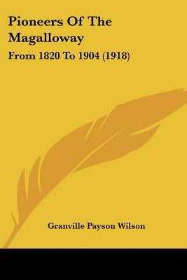 Pioneers Of The Magalloway: From 1820 To 1904 (1918) by Wilson, Granville Payson