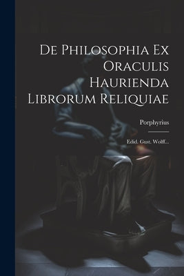 De Philosophia Ex Oraculis Haurienda Librorum Reliquiae: Edid. Gust. Wolff... by Porphyrius