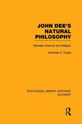 John Dee's Natural Philosophy: Between Science and Religion by Clulee, Nicholas