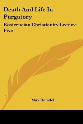 Death And Life In Purgatory: Rosicrucian Christianity Lecture Five by Heindel, Max