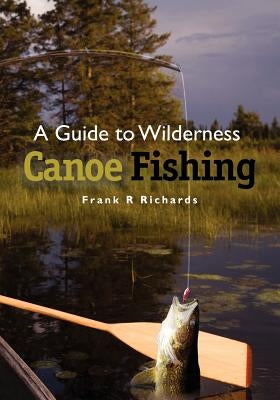 A Guide to Wilderness Canoe Fishing by Richards, Frank R.