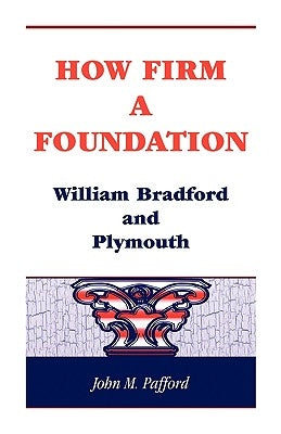 How Firm a Foundation: William Bradford and Plymouth by Pafford, John M.