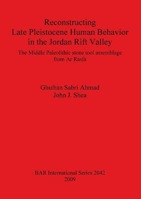 Reconstructing Late Pleistocene Human Behavior in the Jordan Rift Valley: The Middle Paleolithic stone tool assemblage from Ar Rasfa by Sabri Ahmad, Ghufran